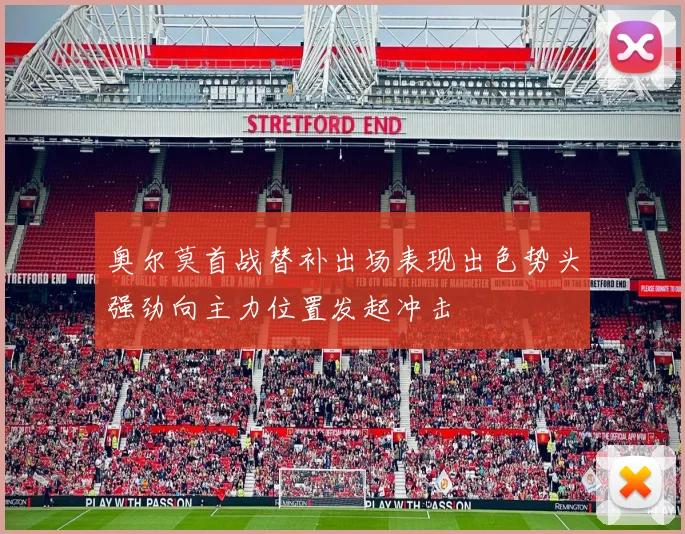 奥尔莫首战替补出场表现出色势头强劲向主力位置发起冲击