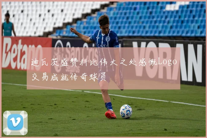 迪瓦茨盛赞科比伟大之处感慨Logo交易成就传奇球员