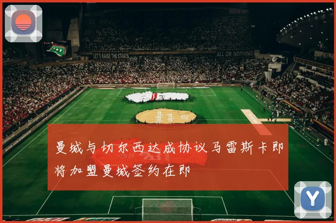 曼城与切尔西达成协议马雷斯卡即将加盟曼城签约在即