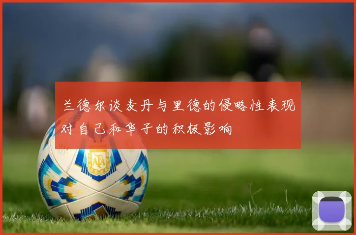 兰德尔谈麦丹与里德的侵略性表现对自己和华子的积极影响