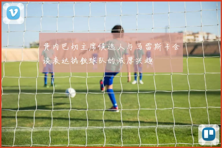 费内巴切主席候选人与马雷斯卡会谈表达执教球队的浓厚兴趣