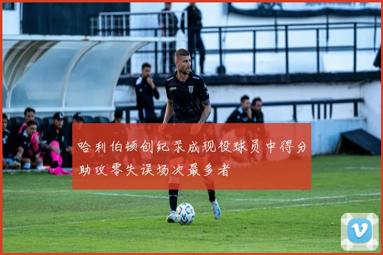 哈利伯顿创纪录成现役球员中得分助攻零失误场次最多者