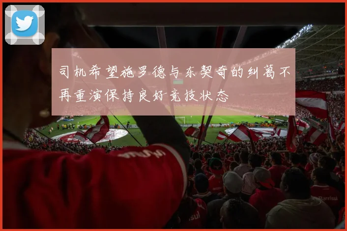 司机希望施罗德与东契奇的纠葛不再重演保持良好竞技状态