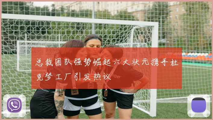 总裁团队强势崛起六大状元携手杜克梦工厂引发热议