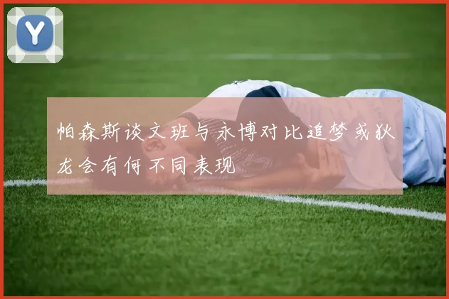 帕森斯谈文班与永博对比追梦或狄龙会有何不同表现