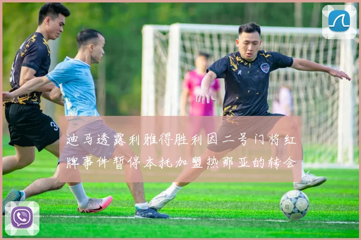 迪马透露利雅得胜利因二号门将红牌事件暂停本托加盟热那亚的转会事宜