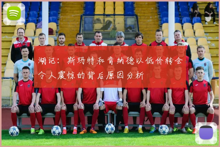 湖记：斯玛特和肯纳德以低价转会令人震惊的背后原因分析