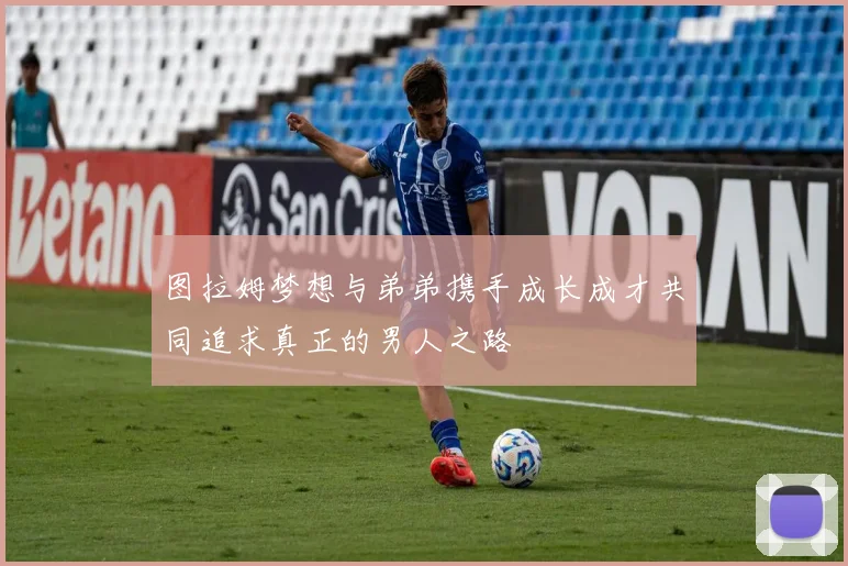 图拉姆梦想与弟弟携手成长成才共同追求真正的男人之路